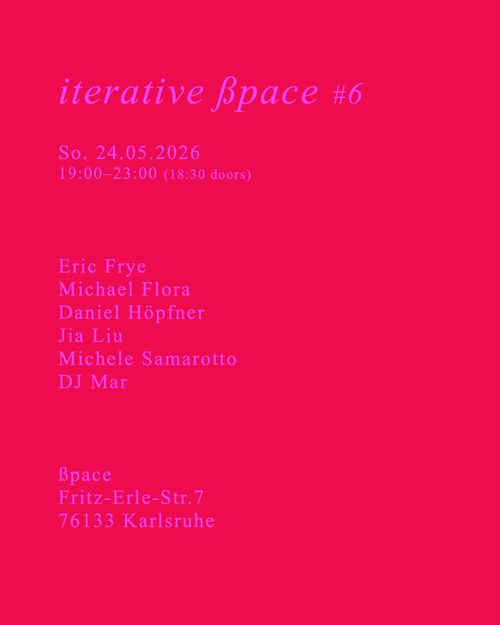 Iterative ßpace #6
So. 24.05.2026
19:00–23:00 (18:30 doors)
lineup:
Eric Frye, Michael Flora, Daniel Höpfner, Jia Liu, Michele Samarotto, DJ Mar