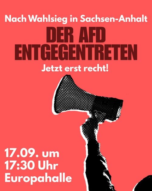 Plakate der Demo: Hintergrund ist rot und man sieht ein Arm mit einen Megaphone auf schwarz-weiß. Zu Lesen: "Nach Wahlsieg in Sachsen-Anhalt. DER AFD ENTGEGENTRETEN. Jetzt erst recht!" und unten "17.09 um 17:30 Uhr Europahalle"
