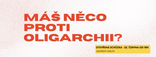 Máš něco proti oligarchii? - Otevřená schůze, Kasárna Karlín 22. 6. od 18:00