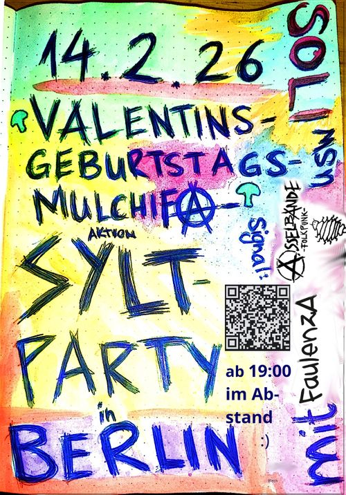 14.2.26 Soli Valentins- Geburtstags- Mulchifa- AktionSylt- Party in Berlin mit FaulenzA usw ab 19:00 im Abstand signal: https://signal.group/#CjQKICCkvh6Rc_hTvTVcdcLQDwb43svLF-OsDuPCT8T6yeh7EhCAq13qeci1UmDAnccQg-FB